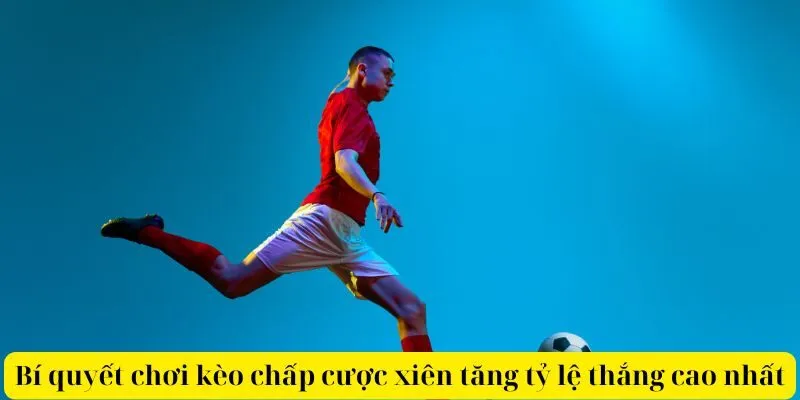 Bí quyết chơi kèo chấp cược xiên tăng tỷ lệ thắng cao nhất