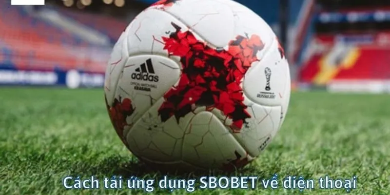 Lợi ích khi người chơi tải app SBOBET về điện thoại