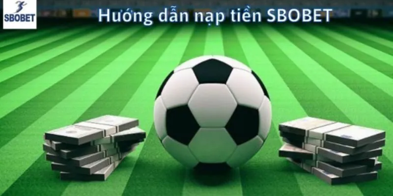 Những lợi ích dành cho cược thủ khi Nạp Tiền SBOBET